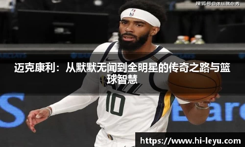 迈克康利：从默默无闻到全明星的传奇之路与篮球智慧