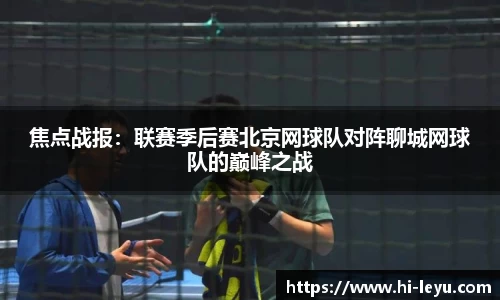 焦点战报：联赛季后赛北京网球队对阵聊城网球队的巅峰之战