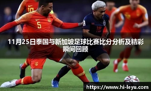 11月25日泰国与新加坡足球比赛比分分析及精彩瞬间回顾